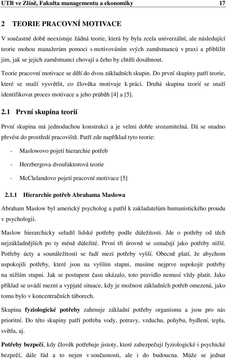 Do první skupiny patí teorie, které se snaží vysvtlit, co lovka motivuje k práci. Druhá skupina teorií se snaží identifikovat proces motivace a jeho prbh [4] a [5]. 2.