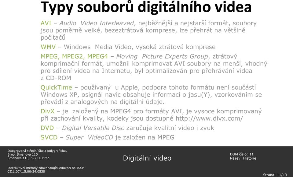 přehrávání videa z CD-ROM QuickTime používaný u Apple, podpora tohoto formátu není součástí XP, osignál navíc obsahuje informaci o jasu(y), vzorkováním se převádí z analogových na digitální údaje.