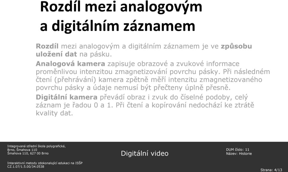 Při následném čtení (přehrávání) kamera zpětně měří intenzitu zmagnetizovaného povrchu pásky a údaje nemusí být přečteny úplně