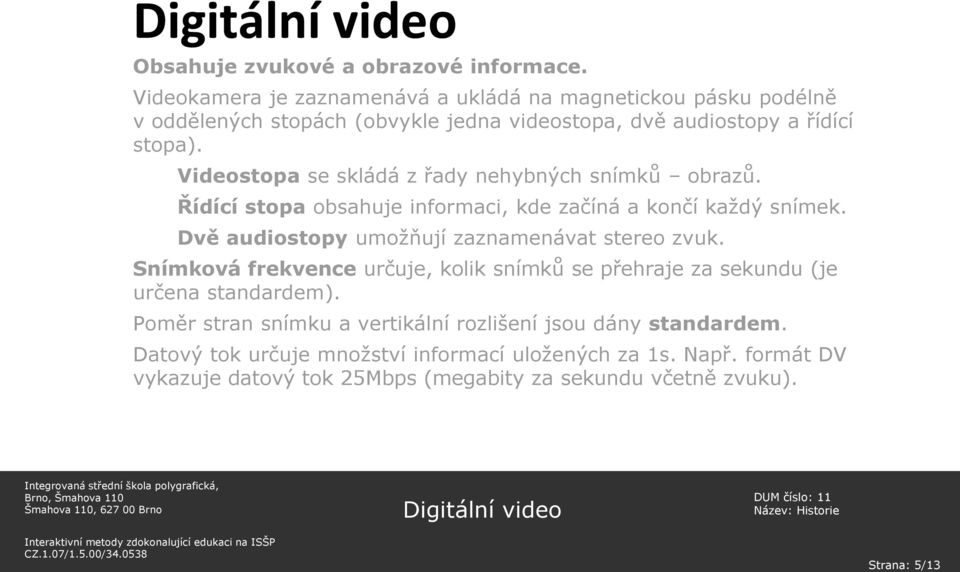 Videostopa se skládá z řady nehybných snímků obrazů. Řídící stopa obsahuje informaci, kde začíná a končí každý snímek.