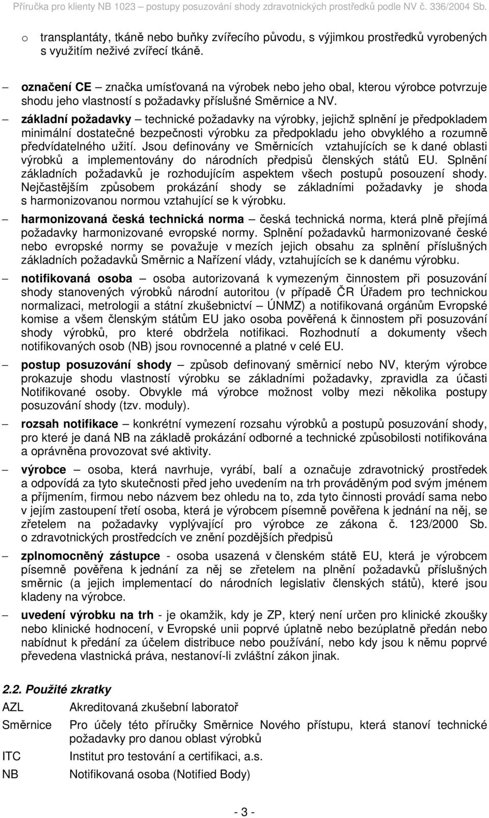 základní požadavky technické požadavky na výrobky, jejichž splnění je předpokladem minimální dostatečné bezpečnosti výrobku za předpokladu jeho obvyklého a rozumně předvídatelného užití.
