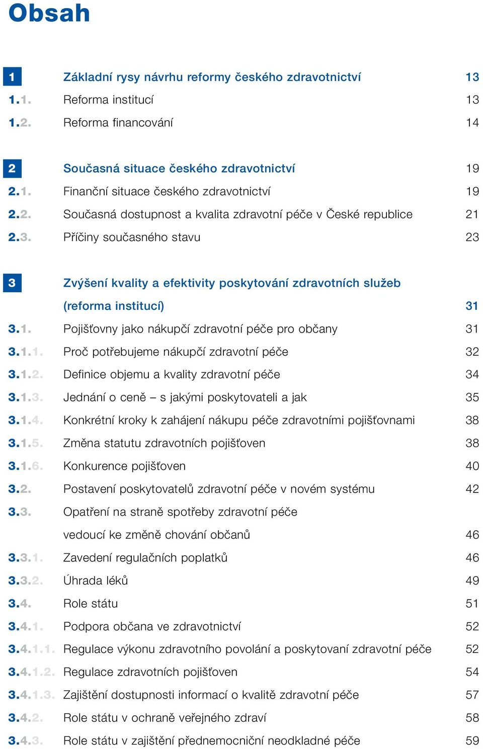 1.1. Proã potfiebujeme nákupãí zdravotní péãe 32 3.1.2. Definice objemu a kvality zdravotní péãe 34 3.1.3. Jednání o cenû s jak mi poskytovateli a jak 35 3.1.4. Konkrétní kroky k zahájení nákupu péãe zdravotními poji Èovnami 38 3.