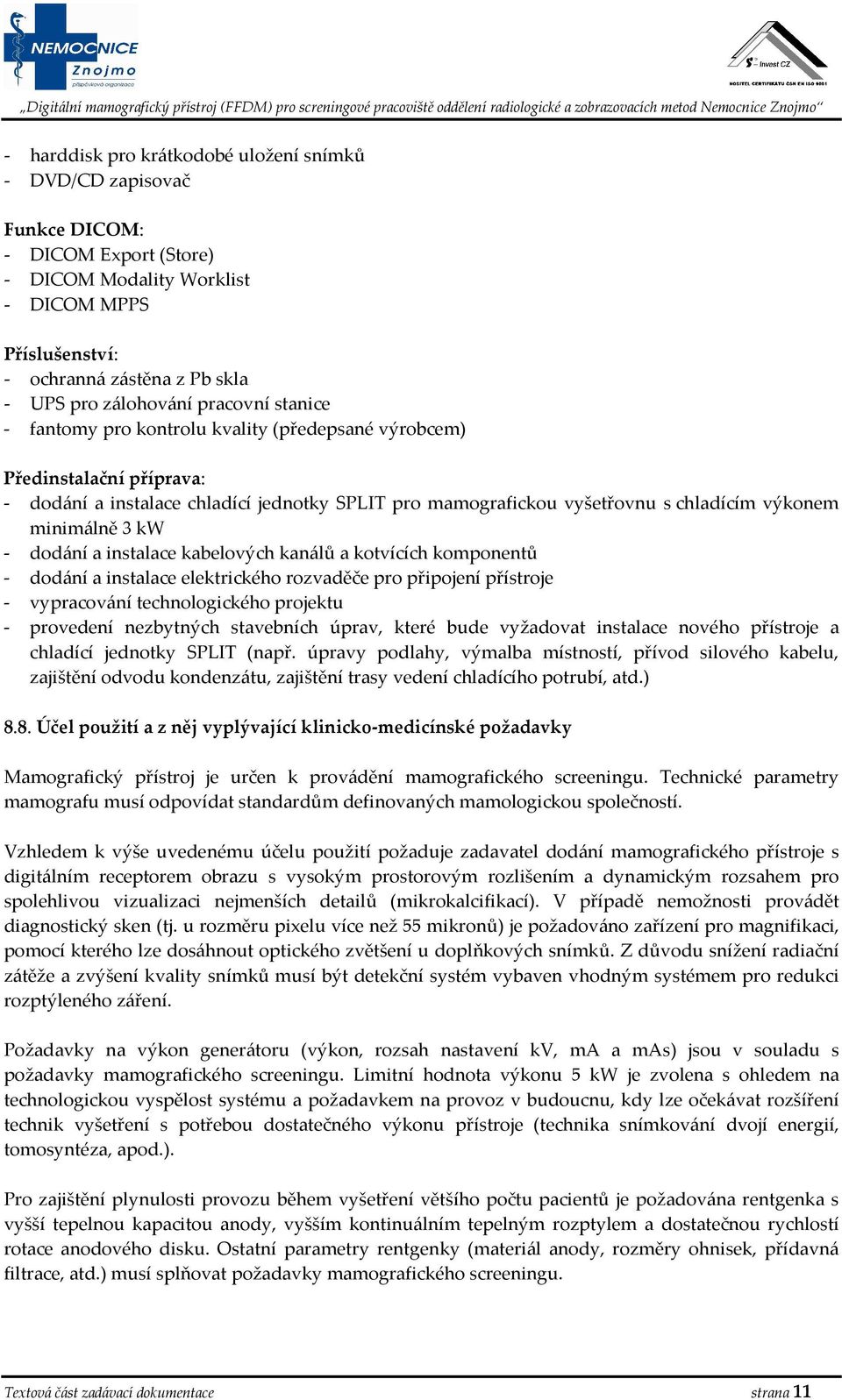 minimálně 3 kw - dodání a instalace kabelových kanálů a kotvících komponentů - dodání a instalace elektrického rozvaděče pro připojení přístroje - vypracování technologického projektu - provedení