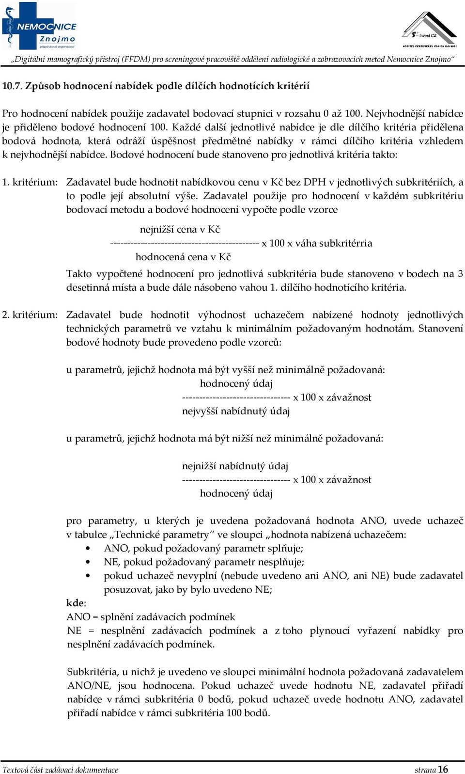 Bodové hodnocení bude stanoveno pro jednotlivá kritéria takto: 1. kritérium: Zadavatel bude hodnotit nabídkovou cenu v Kč bez DPH v jednotlivých subkritériích, a to podle její absolutní výše.