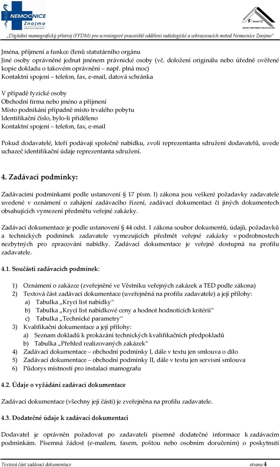 bylo-li přiděleno Kontaktní spojení telefon, fax, e-mail Pokud dodavatelé, kteří podávají společně nabídku, zvolí reprezentanta sdružení dodavatelů, uvede uchazeč identifikační údaje reprezentanta