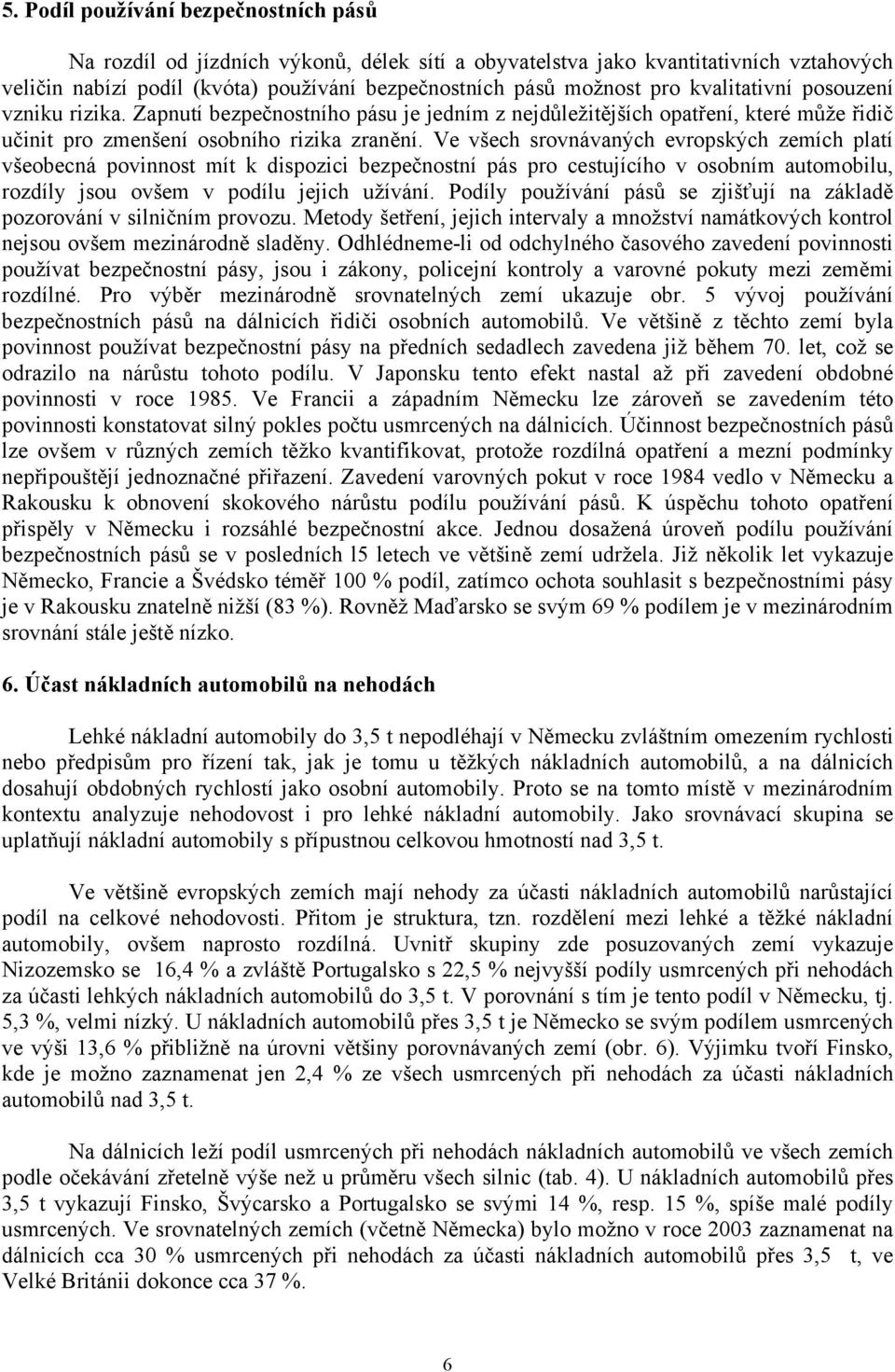 Ve všech srovnávaných evropských zemích platí všeobecná povinnost mít k dispozici bezpečnostní pás pro cestujícího v osobním automobilu, rozdíly jsou ovšem v podílu jejich užívání.