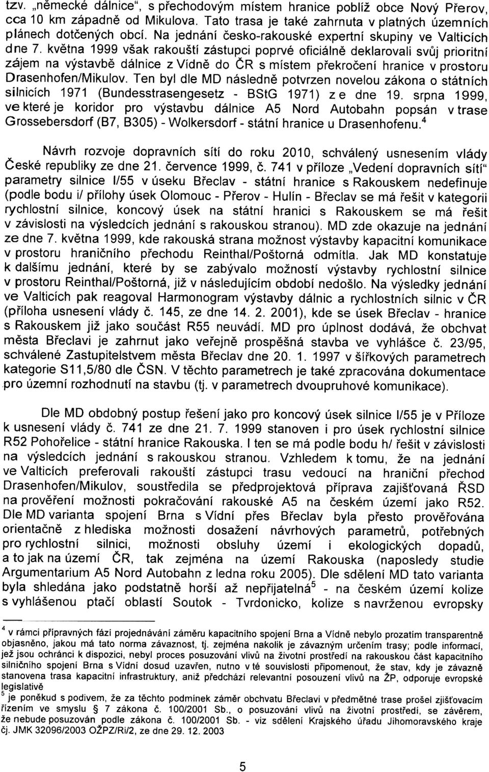 kvìtna 1999 však rakouští zástupci poprvé oficiálnì deklarovali svùj prioritní zájem na výstavbì dálnice z Vídnì do ÈR s místem pøekroèení hranice v prostoru Drasenhofen/Mikulov.