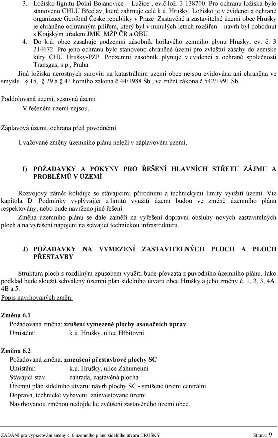 Zastavěné a zastavitelné území obce Hrušky je chráněno ochranným pilířem, který byl v minulých letech rozšířen návrh byl dohodnut s Krajským úřadem JMK, MŽP ČR a OBÚ. 4. Do k.ú. obce zasahuje podzemní zásobník hořlavého zemního plynu Hrušky, ev.