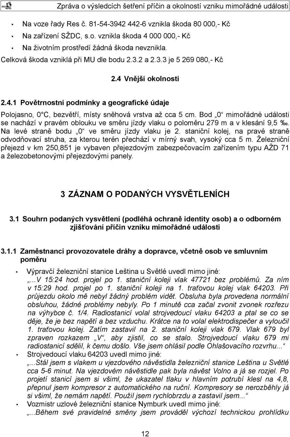 Bod 0 mimořádné události se nachází v pravém oblouku ve směru jízdy vlaku o poloměru 279 m a v klesání 9,5. Na levé straně bodu 0 ve směru jízdy vlaku je 2.