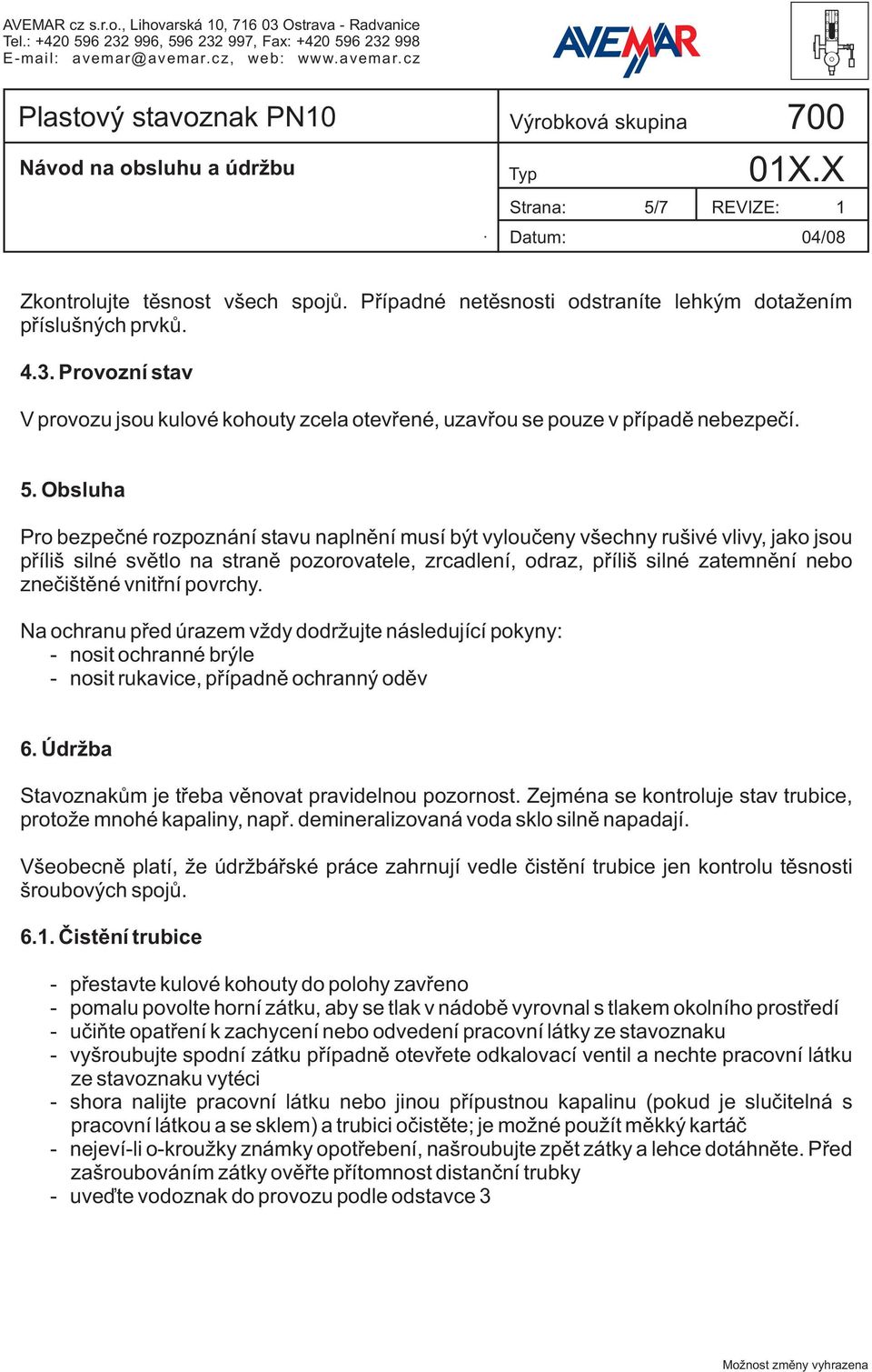 rušivé vlivy, jako jsou příliš silné světlo na straně pozorovatele, zrcadlení, odraz, příliš silné zatemnění nebo znečištěné vnitřní povrchy Na ochranu před úrazem vždy dodržujte následující pokyny: