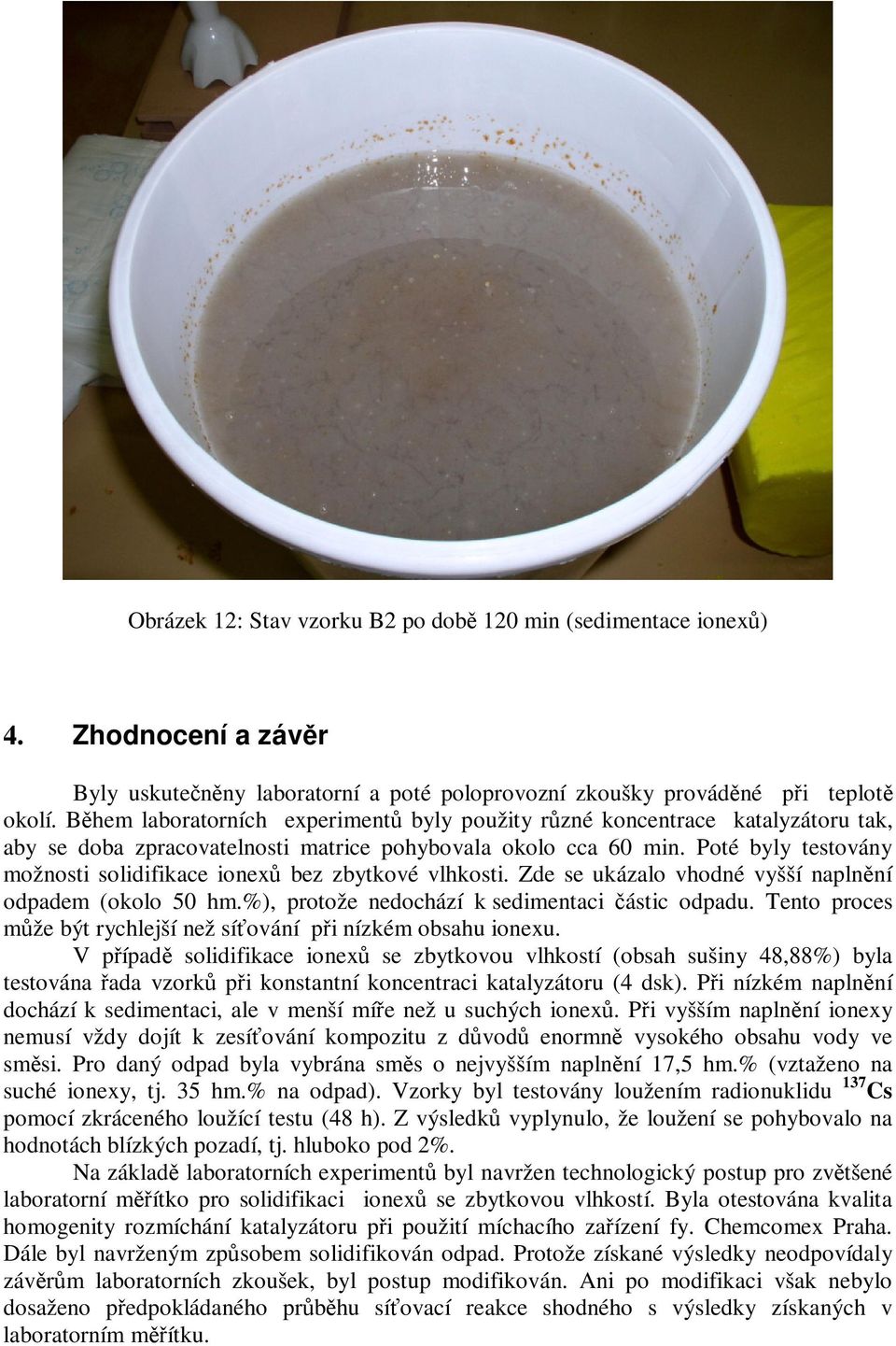 Poté byly testovány možnosti solidifikace ionex bez zbytkové vlhkosti. Zde se ukázalo vhodné vyšší naplnní odpadem (okolo 50 hm.%), protože nedochází k sedimentaci ástic odpadu.