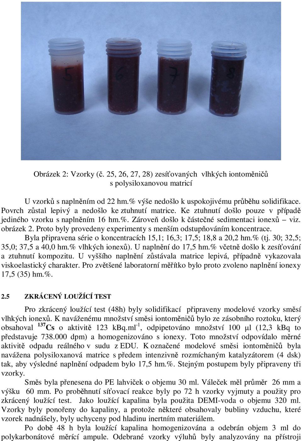 Proto byly provedeny experimenty s menším odstup ováním koncentrace. Byla pipravena série o koncentracích 15,1; 16,3; 17,5; 18,8 a 20,2 hm.% (tj. 30; 32,5; 35,0; 37,5 a 40,0 hm.% vlhkých ionex).