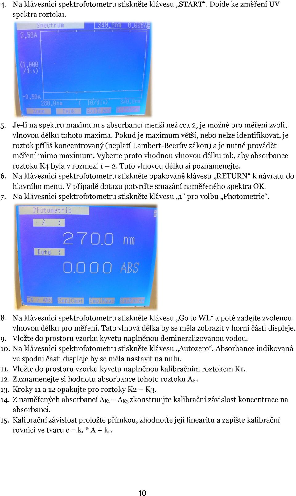 Pokud je maximum větší, nebo nelze identifikovat, je roztok příliš koncentrovaný (neplatí Lambert-Beerův zákon) a je nutné provádět měření mimo maximum.