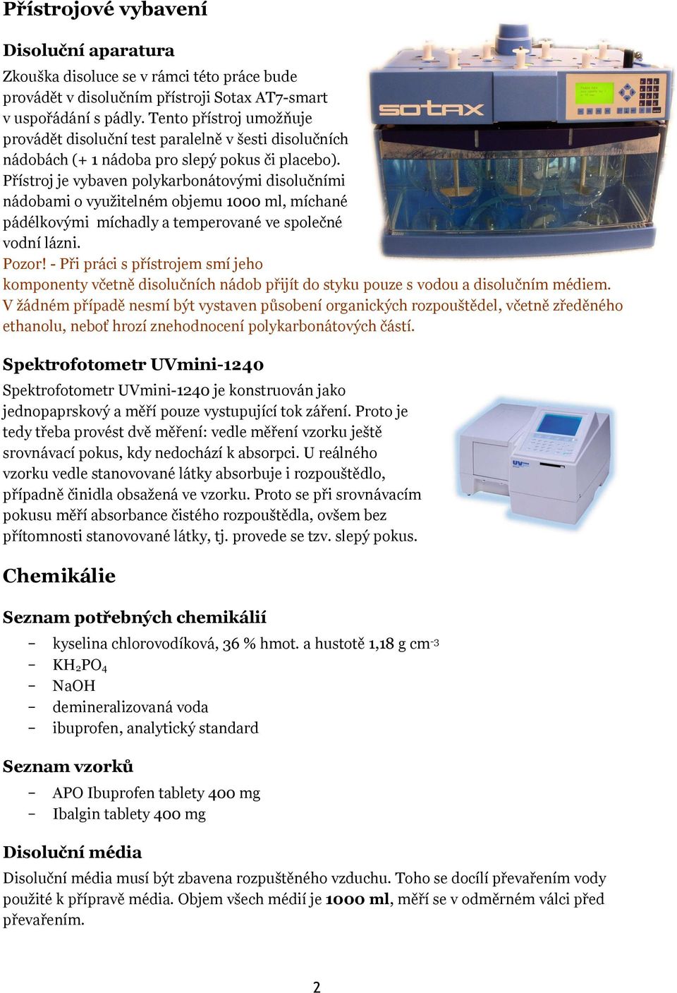 Přístroj je vybaven polykarbonátovými disolučními nádobami o využitelném objemu 1000 ml, míchané pádélkovými míchadly a temperované ve společné vodní lázni. Pozor!