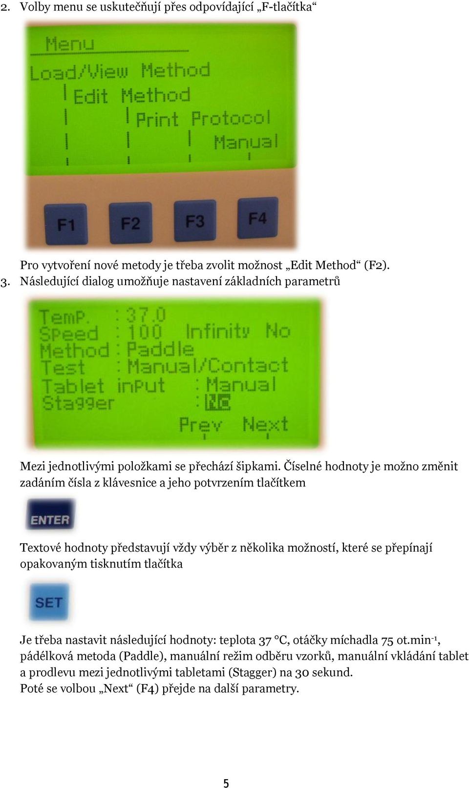 Číselné hodnoty je možno změnit zadáním čísla z klávesnice a jeho potvrzením tlačítkem Textové hodnoty představují vždy výběr z několika možností, které se přepínají opakovaným