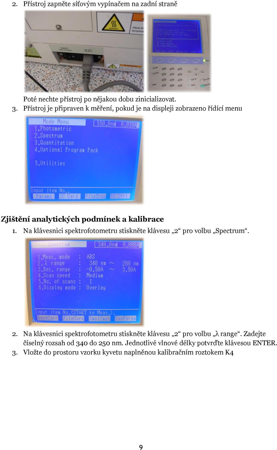 Na klávesnici spektrofotometru stiskněte klávesu 2 pro volbu Spectrum. 2. Na klávesnici spektrofotometru stiskněte klávesu 2 pro volbu λ range.