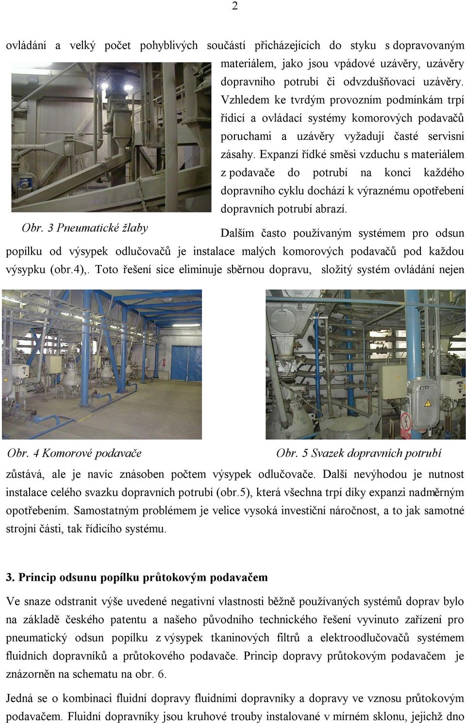 Expanzí řídké směsi vzduchu s materiálem z podavače do potrubí na konci každého dopravního cyklu dochází k výraznému opotřebení dopravních potrubí abrazí. Obr.