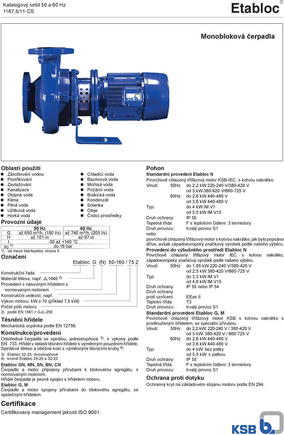 Požární voda Brakická voda Kondenzát Solanka Oleje isticí prost edky Provozní údaje 50 Hz 60 Hz Q až 650 m 3 /h, (180 l/s) až 740 m 3 /h, (205 l/s) H až 101 m až 97 m t -30 až +140 C p 1) 2 do 16 bar