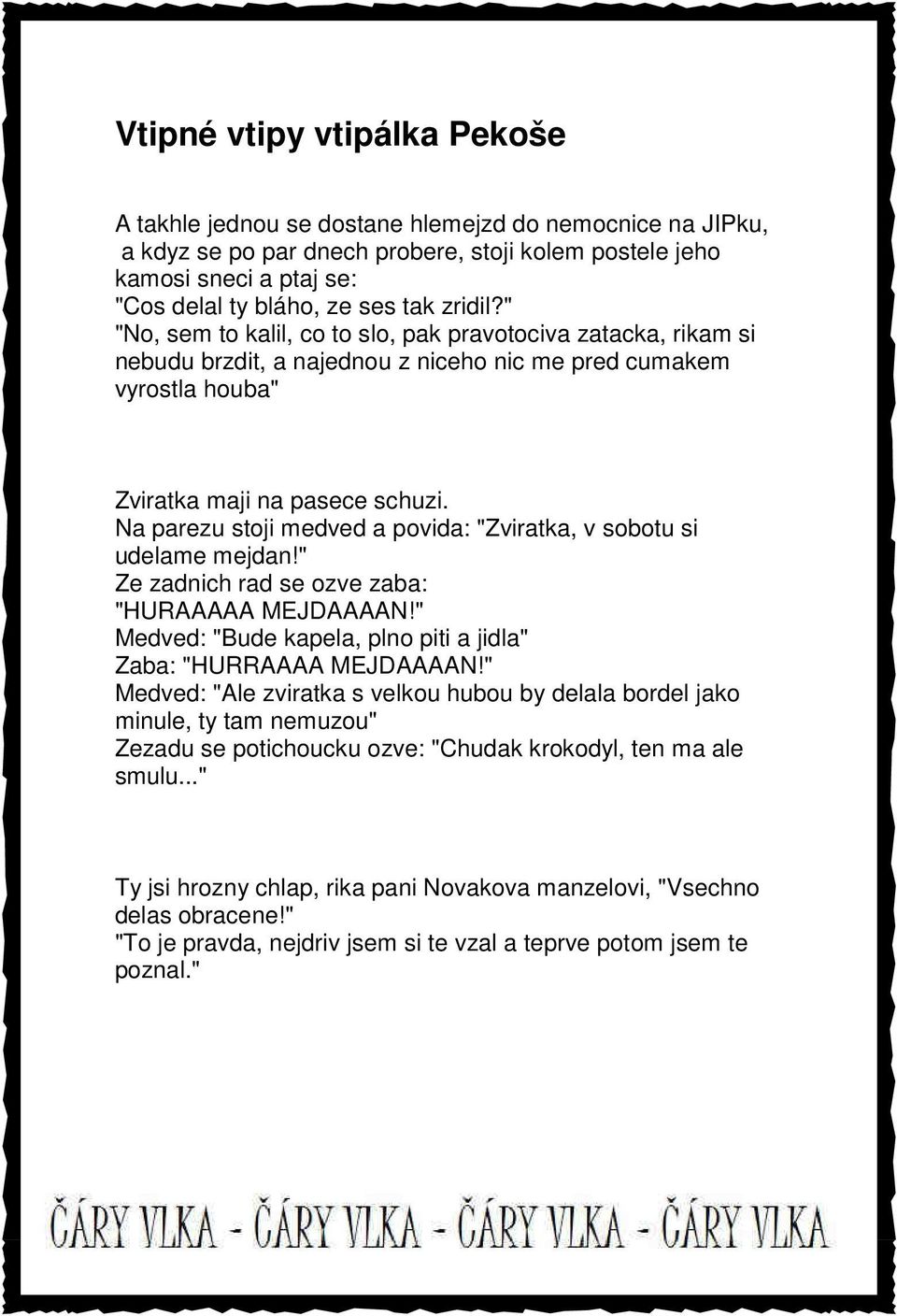 Na parezu stoji medved a povida: "Zviratka, v sobotu si udelame mejdan!" Ze zadnich rad se ozve zaba: "HURAAAAA MEJDAAAAN!" Medved: "Bude kapela, plno piti a jidla" Zaba: "HURRAAAA MEJDAAAAN!