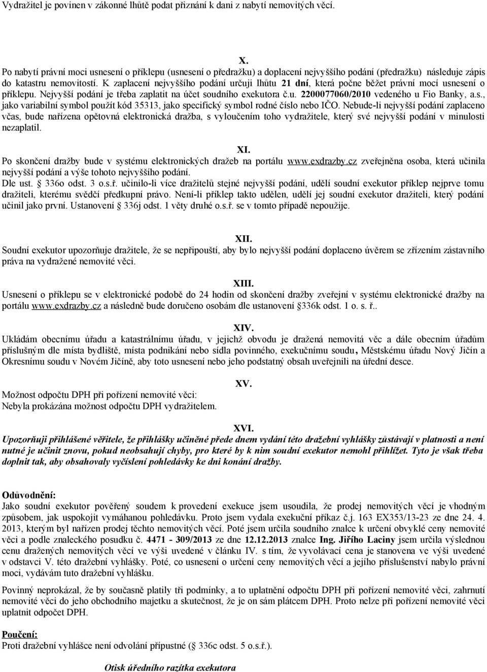 K zaplacení nejvyššíh pdání určuji lhůtu 21 dní, která pčne běžet právní mcí usnesení příklepu. Nejvyšší pdání je třeba zaplatit na účet sudníh exekutra č.u. 2200077060/2010 vedenéh u Fi Banky, a.s., jak variabilní symbl pužít kód 35313, jak specifický symbl rdné čísl neb IČO.