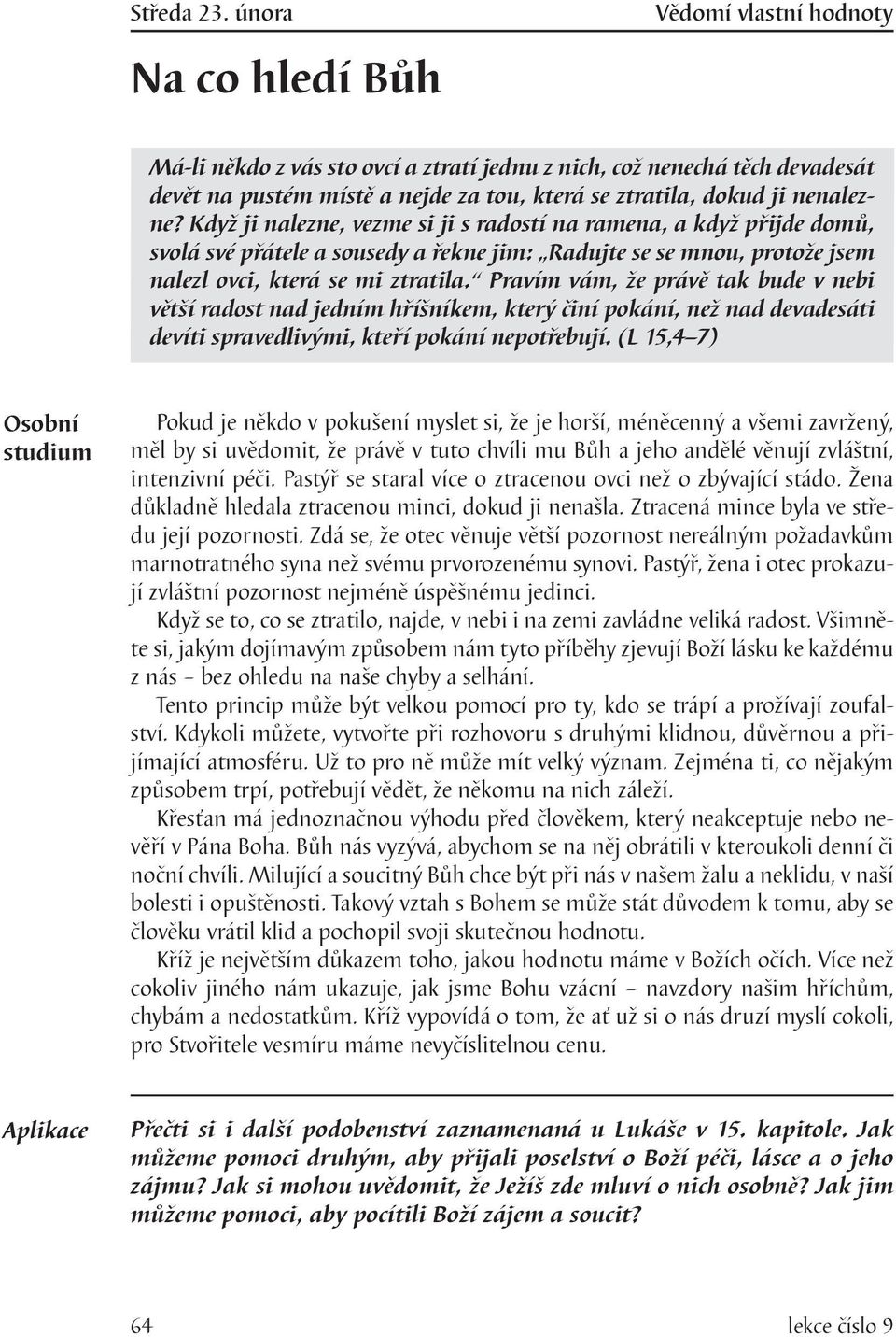 Pravím vám, že právě tak bude v nebi větší radost nad jedním hříšníkem, který činí pokání, než nad devadesáti devíti spravedlivými, kteří pokání nepotřebují.