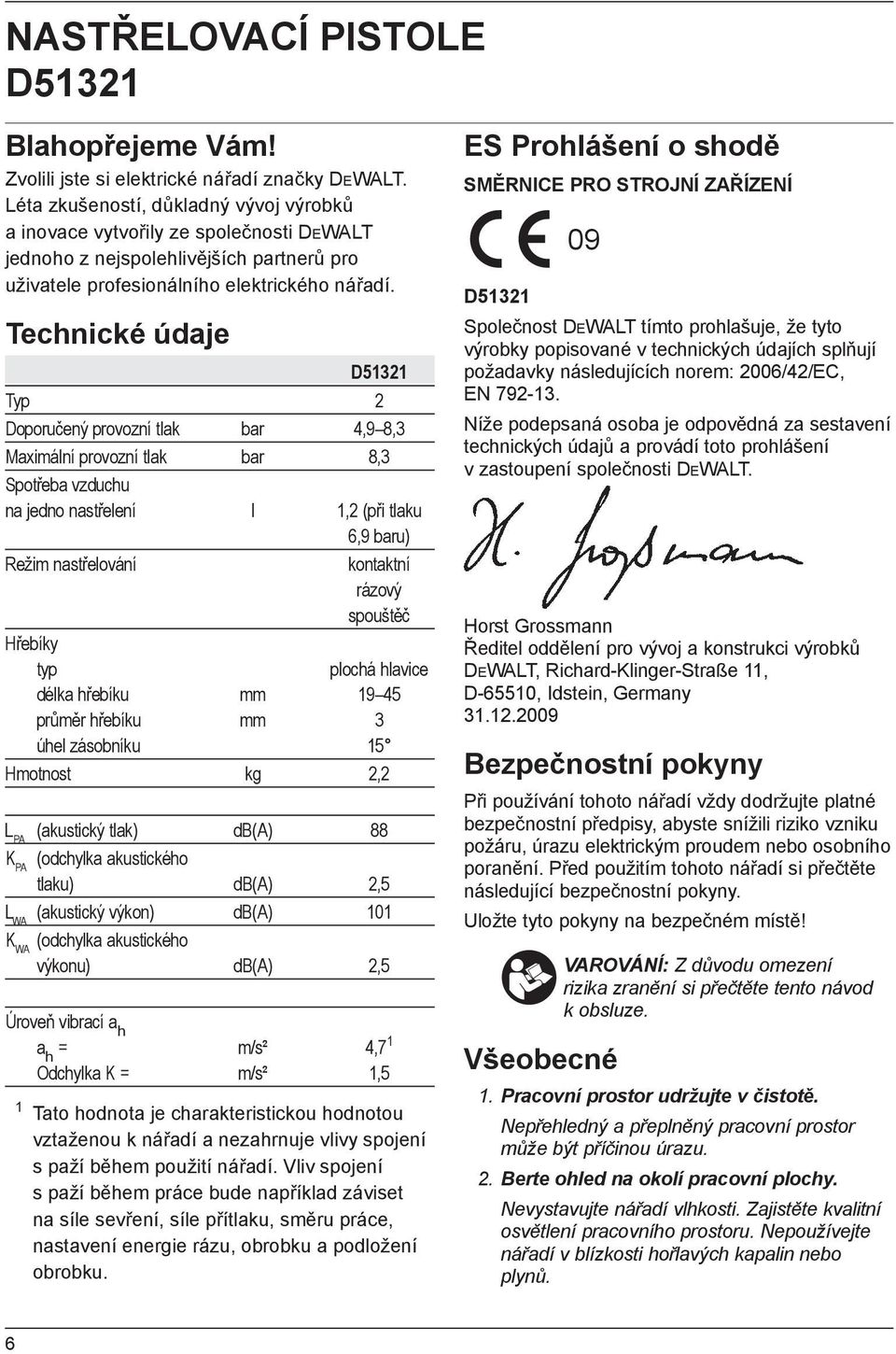 Technické údaje D51321 Typ 2 Doporučený provozní tlak bar 4,9 8,3 Maximální provozní tlak bar 8,3 Spotřeba vzduchu na jedno nastřelení l 1,2 (při tlaku 6,9 baru) Režim nastřelování kontaktní rázový
