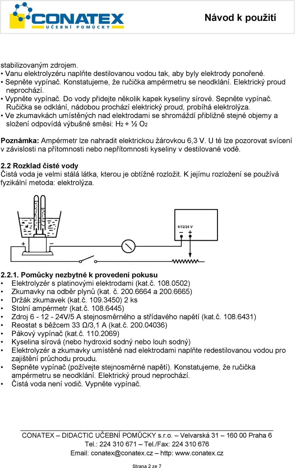 Ve zkumavkách umístěných nad elektrodami se shromáždí přibližně stejné objemy a složení odpovídá výbušné směsi: H2 + ½ O2 Poznámka: Ampérmetr lze nahradit elektrickou žárovkou 6,3 V.