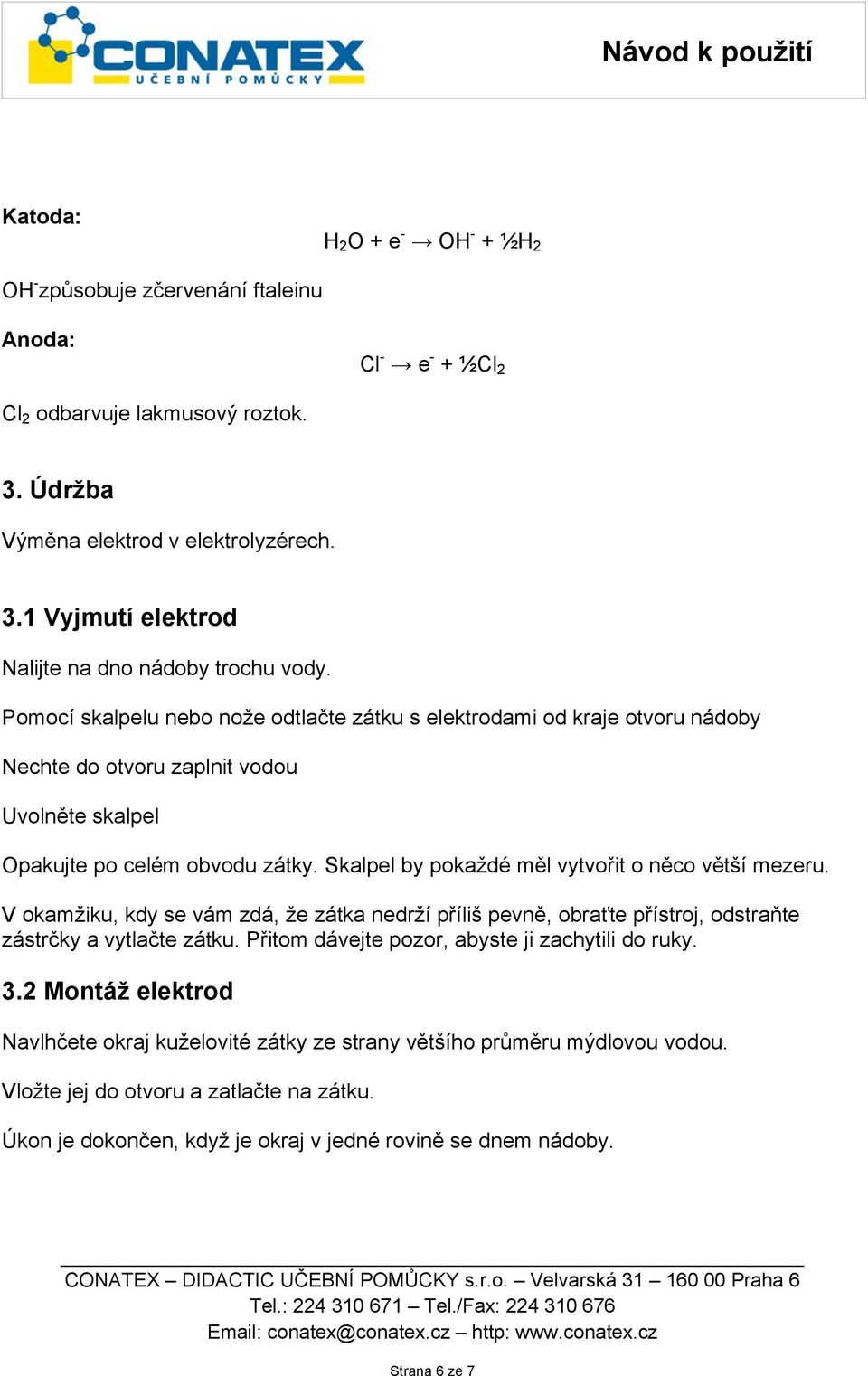 Skalpel by pokaždé měl vytvořit o něco větší mezeru. V okamžiku, kdy se vám zdá, že zátka nedrží příliš pevně, obraťte přístroj, odstraňte zástrčky a vytlačte zátku.