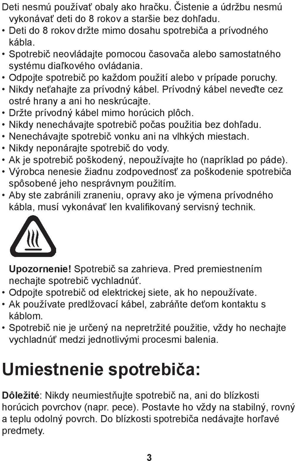 Prívodný kábel neveďte cez ostré hrany a ani ho neskrúcajte. Držte prívodný kábel mimo horúcich plôch. Nikdy nenechávajte spotrebič počas použitia bez dohľadu.