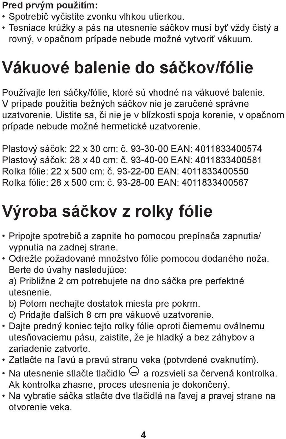 Uistite sa, či nie je v blízkosti spoja korenie, v opačnom prípade nebude možné hermetické uzatvorenie. Plastový sáčok: 22 x 30 cm: č. 93-30-00 EAN: 4011833400574 Plastový sáčok: 28 x 40 cm: č.