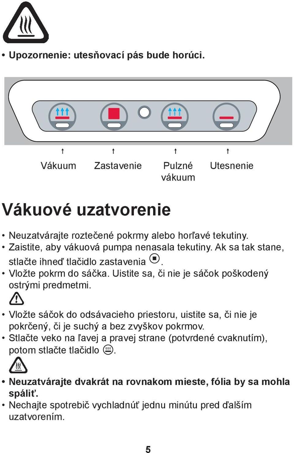 Uistite sa, či nie je sáčok poškodený ostrými predmetmi. Vložte sáčok do odsávacieho priestoru, uistite sa, či nie je pokrčený, či je suchý a bez zvyškov pokrmov.