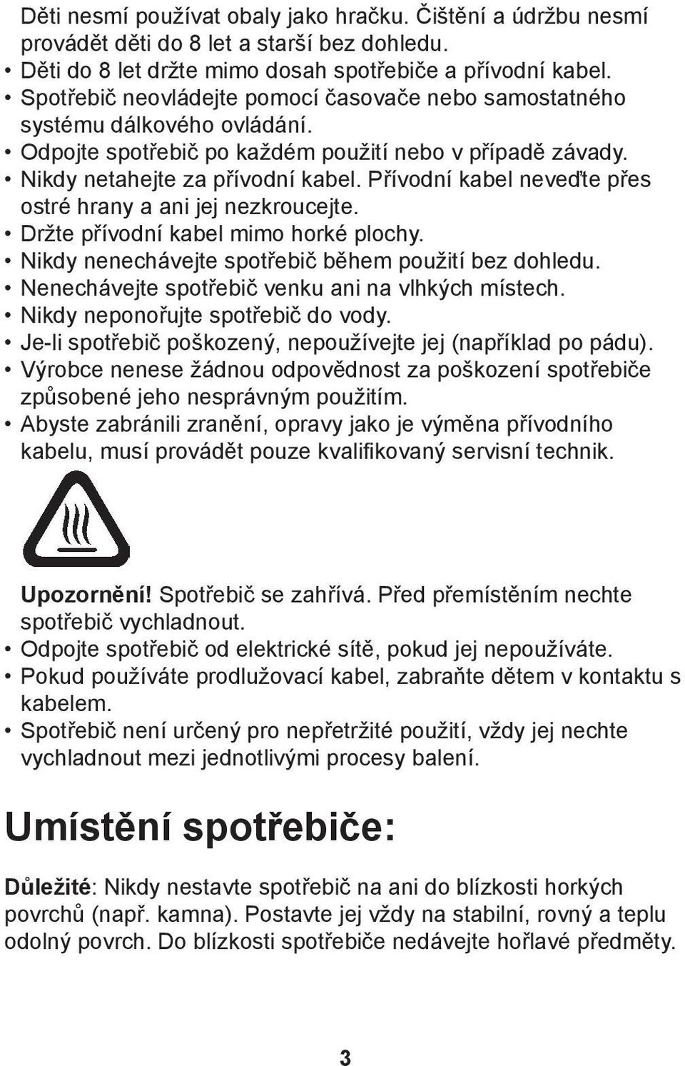 Přívodní kabel neveďte přes ostré hrany a ani jej nezkroucejte. Držte přívodní kabel mimo horké plochy. Nikdy nenechávejte spotřebič během použití bez dohledu.