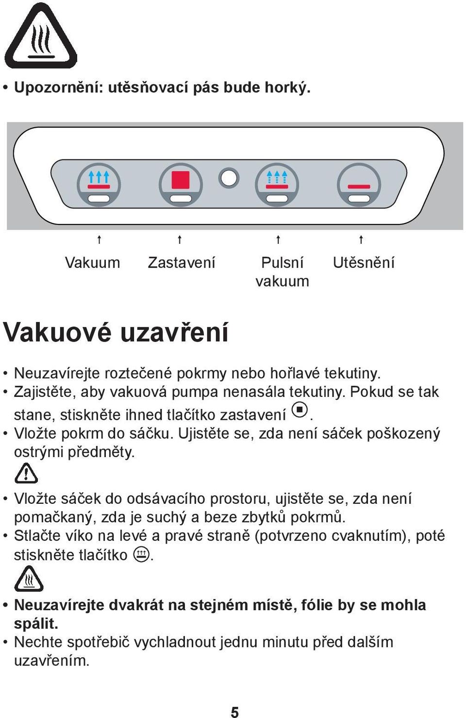 Ujistěte se, zda není sáček poškozený ostrými předměty. Vložte sáček do odsávacího prostoru, ujistěte se, zda není pomačkaný, zda je suchý a beze zbytků pokrmů.