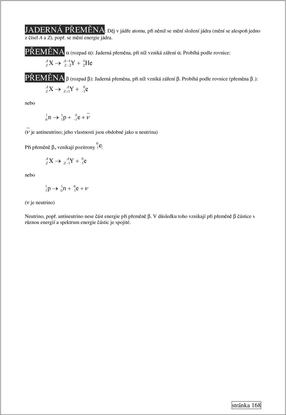 Probíhá podle rovnice (přeměna β ): nebo ( je antineutrino; jeho vlastnosti jsou obdobné jako u neutrina) Při přeměně β + vznikají pozitrony : nebo (ν je