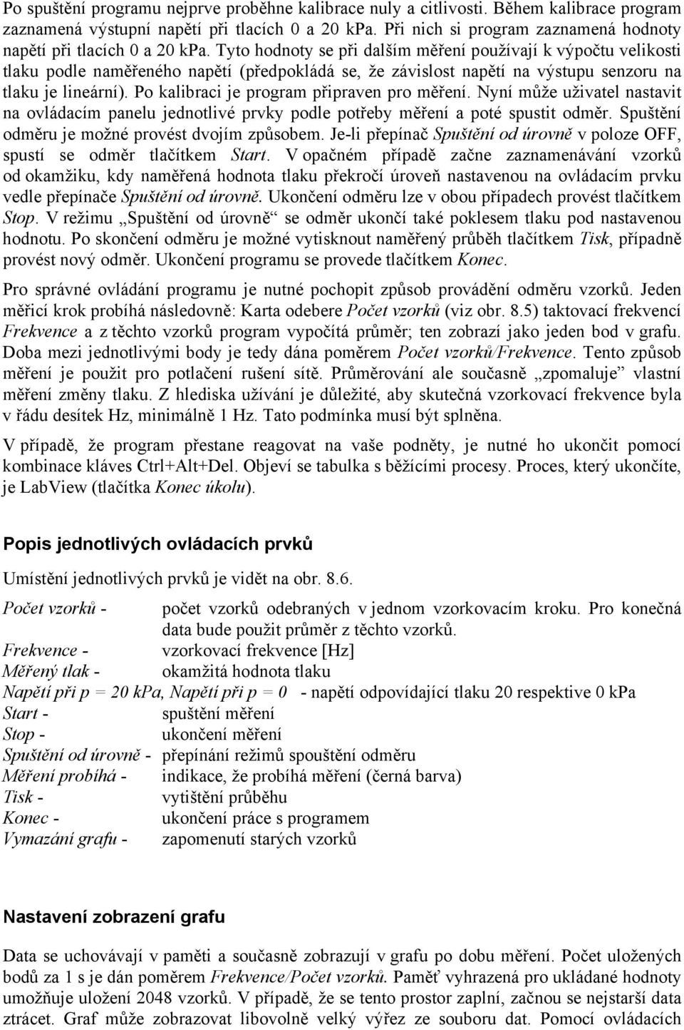 Tyto hodnoty se při dalším měření používají k výpočtu velikosti tlaku podle naměřeného napětí (předpokládá se, že závislost napětí na výstupu senzoru na tlaku je lineární).