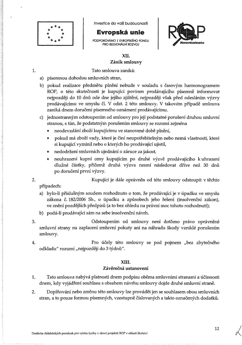 informovat nejpozději do 0 dnů ode dne jejího zjištění, nejpozději však před odesláním výzvy prodávajícímu ve smyslu čl. V odst. 2 této smlouvy.