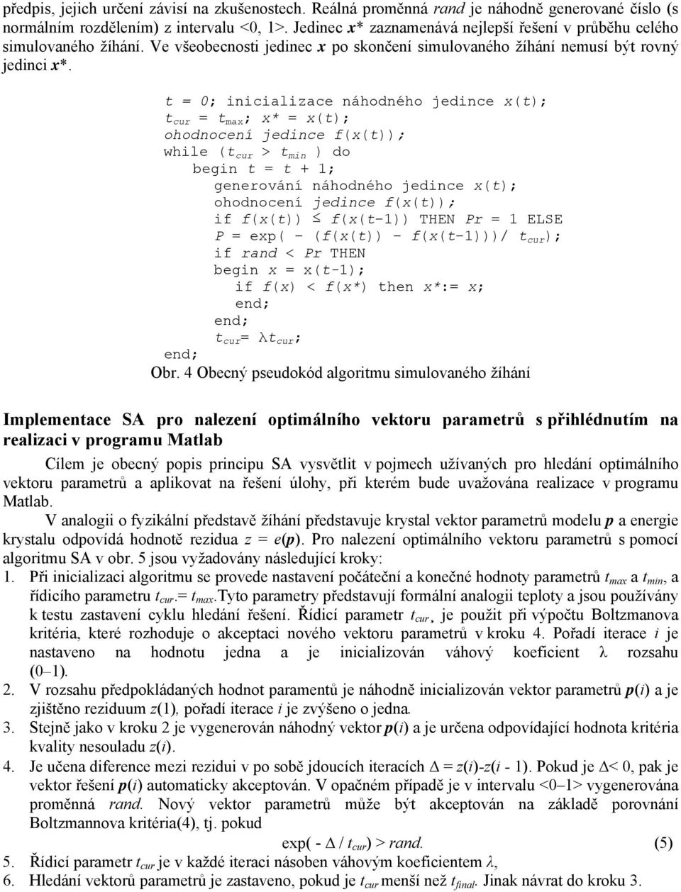 t = ; inicializace náhodného jedince x(t); t cur = t max ; x* = x(t); ohodnocení jedince f(x(t)); while (t cur > t min ) do begin t = t + ; generování náhodného jedince x(t); ohodnocení jedince
