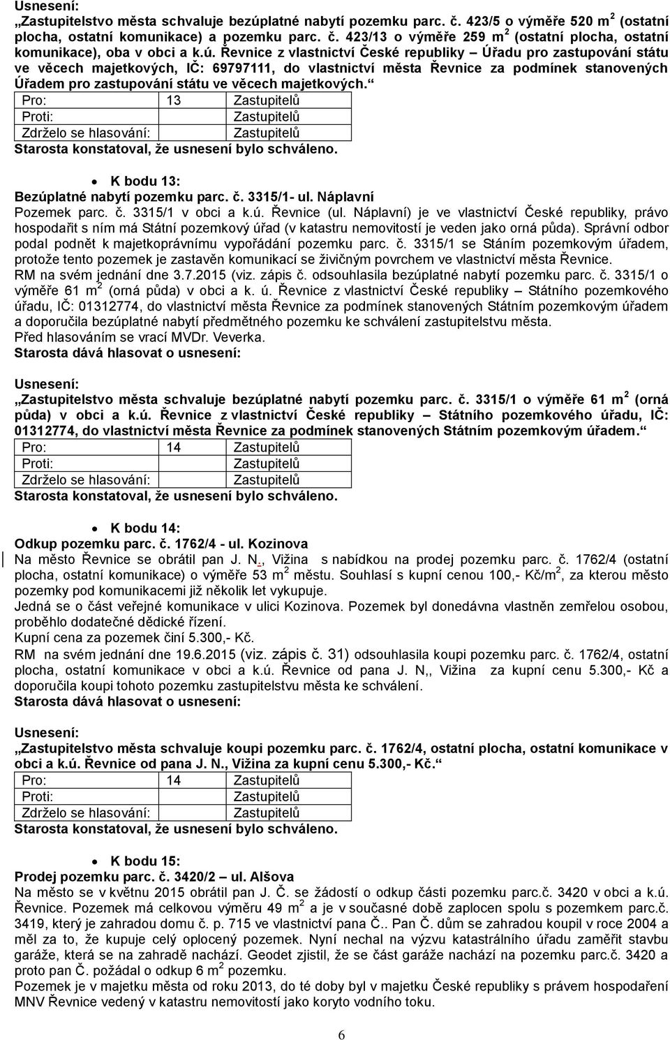 majetkových. Pro: 13 K bodu 13: Bezúplatné nabytí pozemku parc. č. 3315/1- ul. Náplavní Pozemek parc. č. 3315/1 v obci a k.ú. Řevnice (ul.