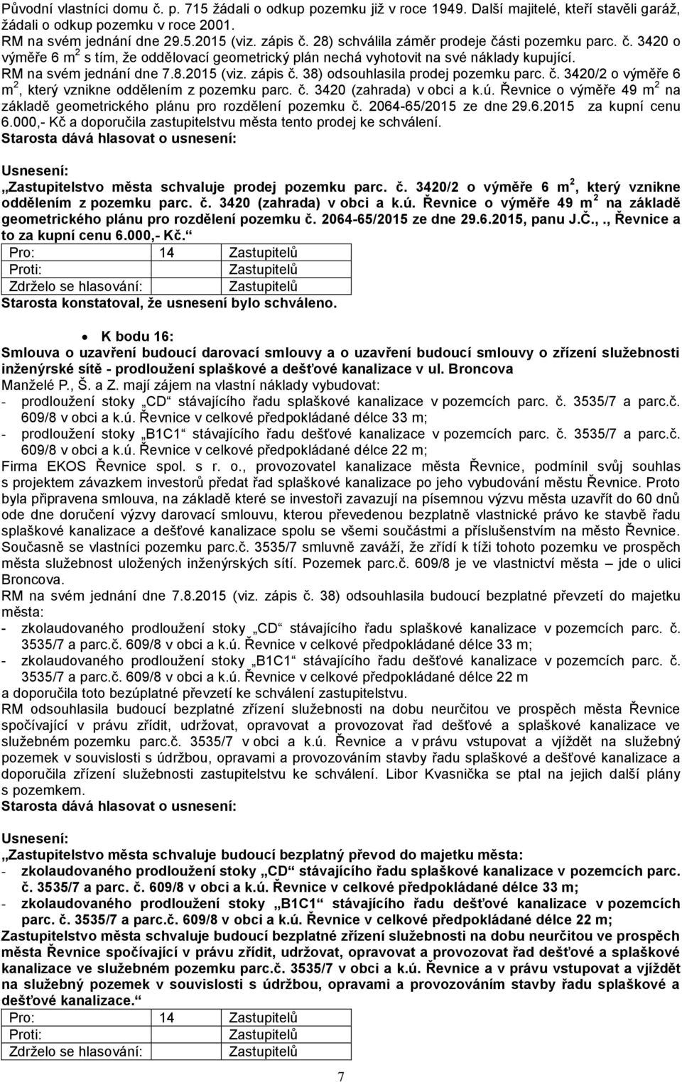 38) odsouhlasila prodej pozemku parc. č. 3420/2 o výměře 6 m 2, který vznikne oddělením z pozemku parc. č. 3420 (zahrada) v obci a k.ú.