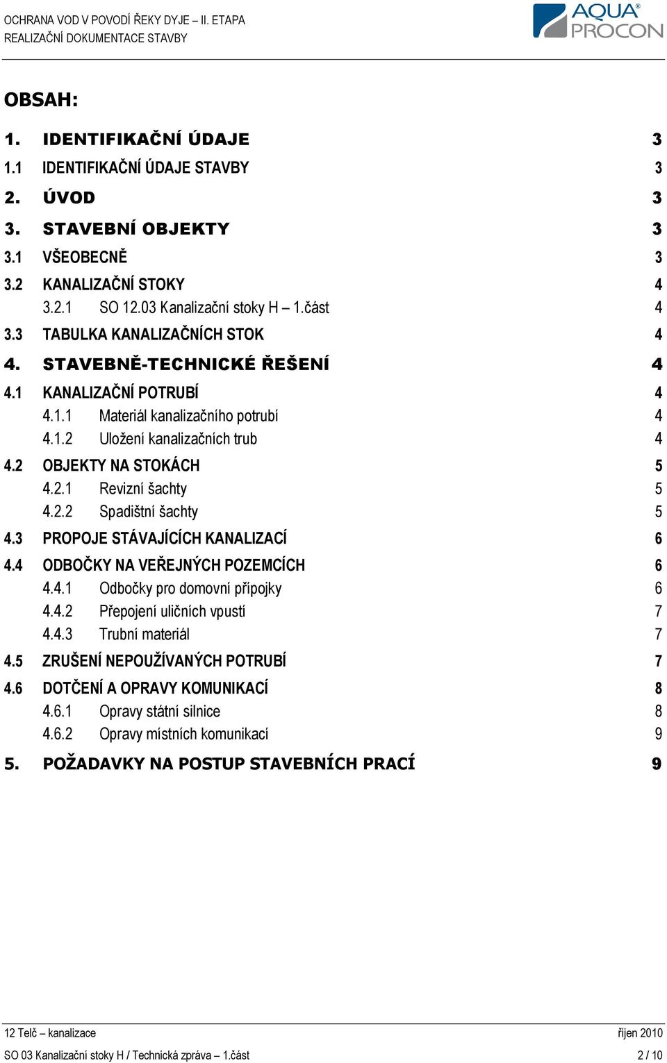 2.2 Spadištní šachty 5 4.3 PROPOJE STÁVAJÍCÍCH KANALIZACÍ 6 4.4 ODBOČKY NA VEŘEJNÝCH POZEMCÍCH 6 4.4.1 Odbočky pro domovní přípojky 6 4.4.2 Přepojení uličních vpustí 7 4.4.3 Trubní materiál 7 4.