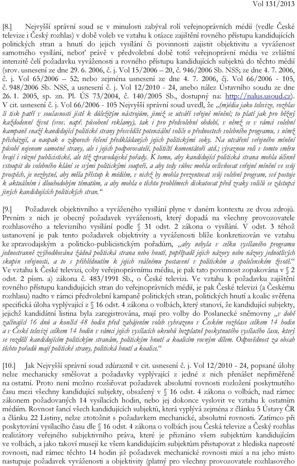 stran a hnutí do jejich vysílání či povinnosti zajistit objektivitu a vyváženost samotného vysílání, neboť právě v předvolební době totiž veřejnoprávní média ve zvláštní intenzitě čelí požadavku