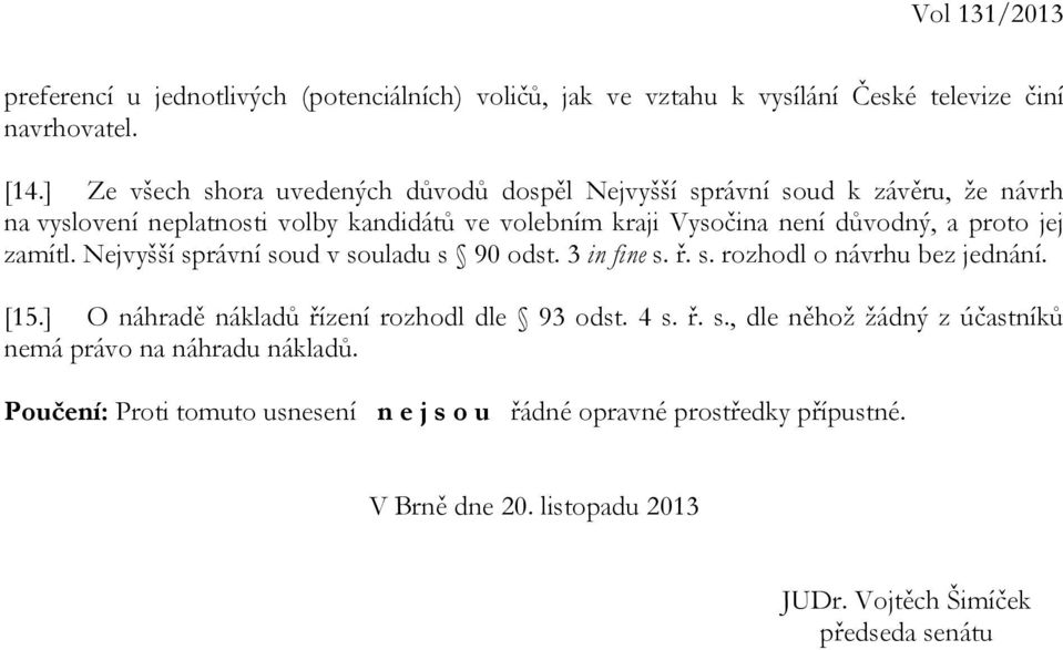 proto jej zamítl. Nejvyšší správní soud v souladu s 90 odst. 3 in fine s. ř. s. rozhodl o návrhu bez jednání. [15.] O náhradě nákladů řízení rozhodl dle 93 odst. 4 s.