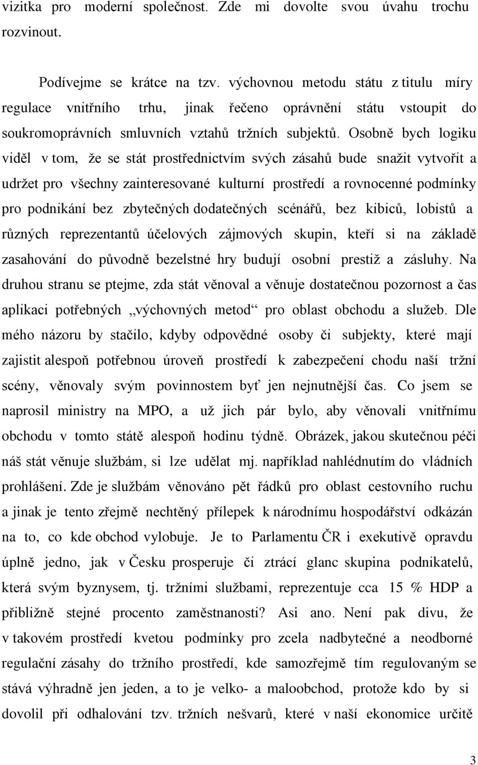 Osobně bych logiku viděl v tom, že se stát prostřednictvím svých zásahů bude snažit vytvořit a udržet pro všechny zainteresované kulturní prostředí a rovnocenné podmínky pro podnikání bez zbytečných