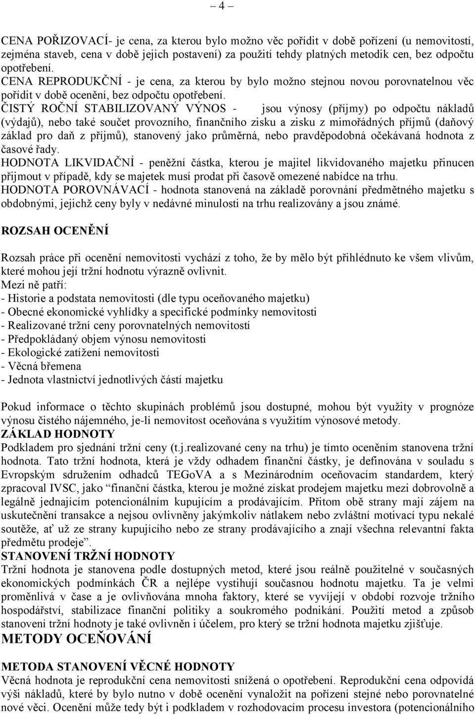 ČISTÝ ROČNÍ STABILIZOVANÝ VÝNOS - jsou výnosy (příjmy) po odpočtu nákladů (výdajů), nebo také součet provozního, finančního zisku a zisku z mimořádných příjmů (daňový základ pro daň z příjmů),