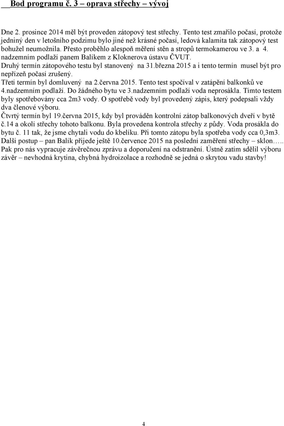 Přesto proběhlo alespoň měření stěn a stropů termokamerou ve 3. a 4. nadzemním podlaží panem Balíkem z Kloknerova ústavu ČVUT. Druhý termín zátopového testu byl stanovený na 31.