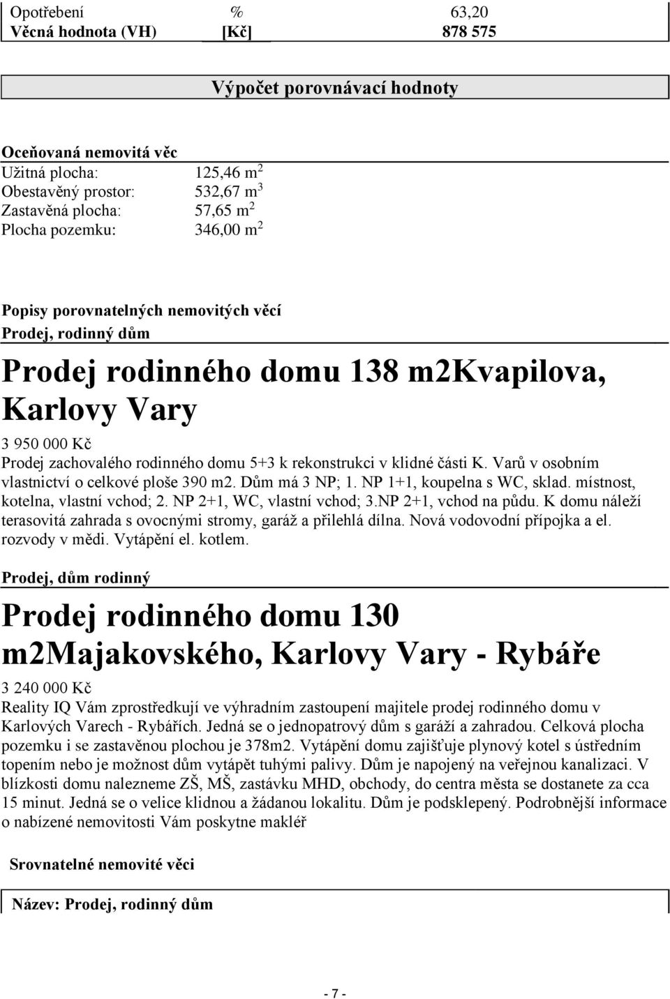 klidné části K. Varů v osobním vlastnictví o celkové ploše 390 m2. Dům má 3 NP; 1. NP 1+1, koupelna s WC, sklad. místnost, kotelna, vlastní vchod; 2. NP 2+1, WC, vlastní vchod; 3.