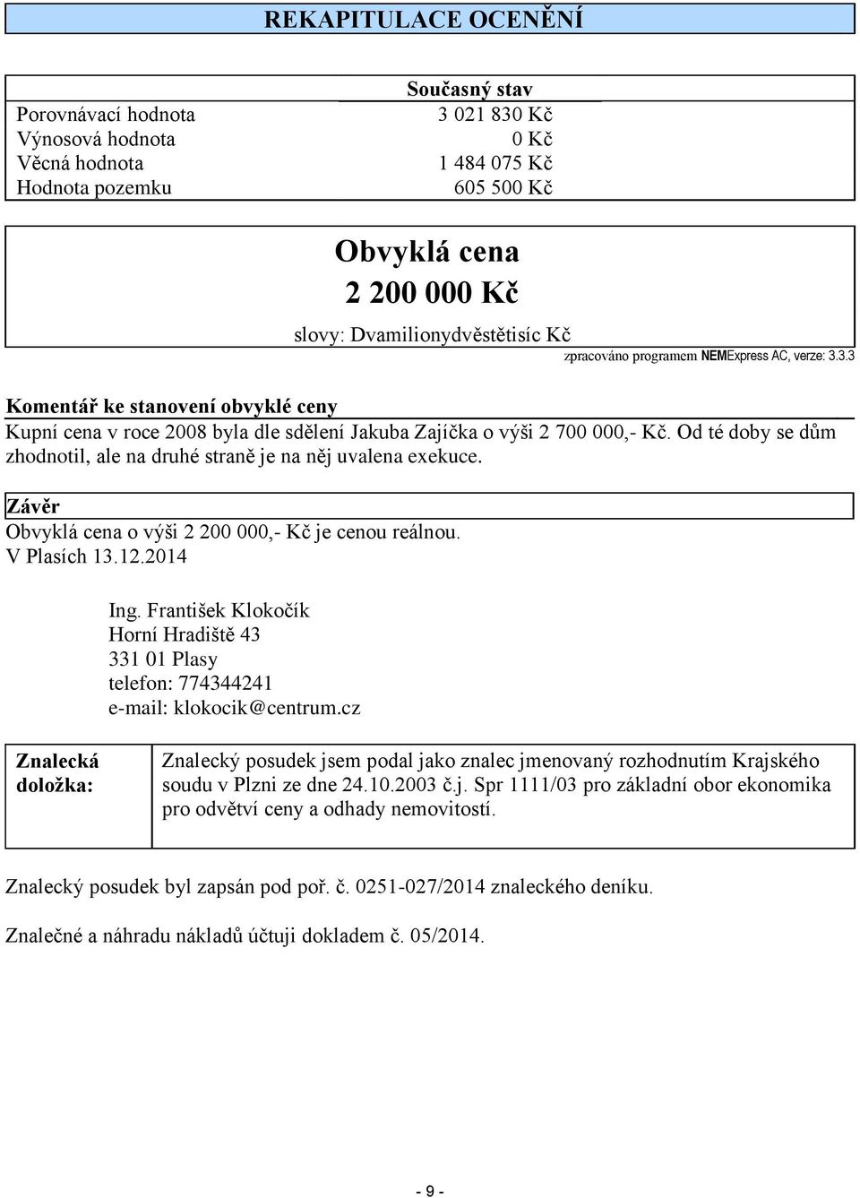 Od té doby se dům zhodnotil, ale na druhé straně je na něj uvalena exekuce. Závěr Obvyklá cena o výši 2 200 000,- Kč je cenou reálnou. V Plasích 13.12.2014 Ing.