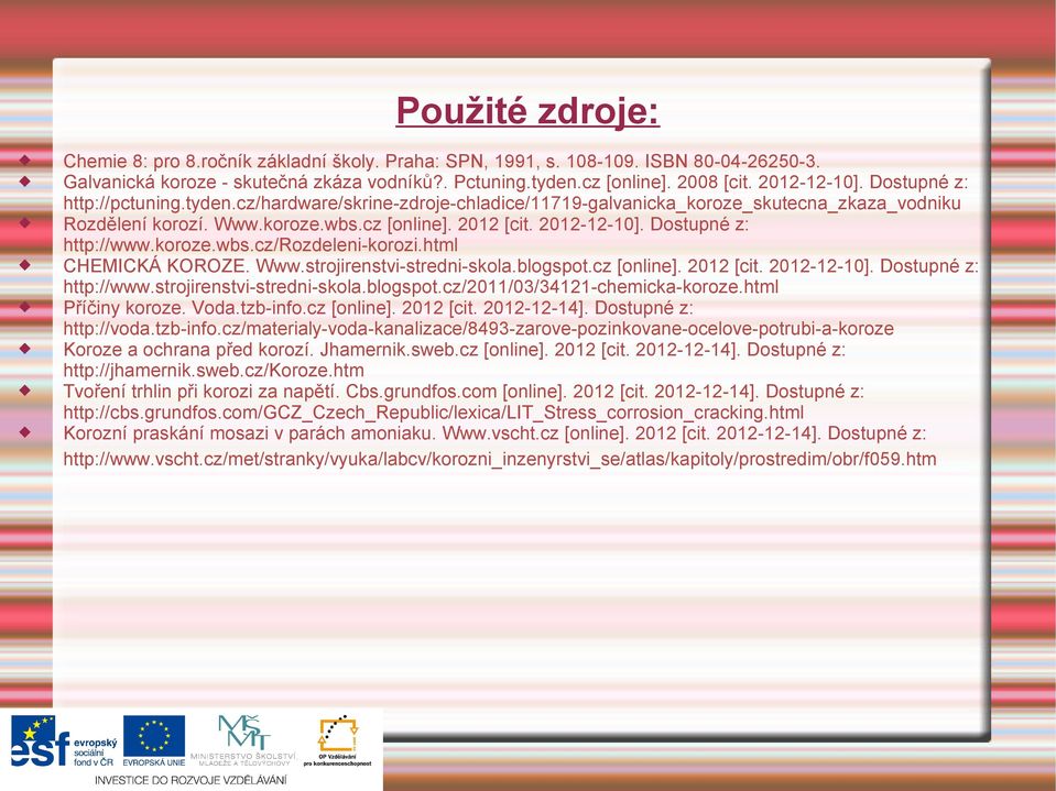 Dostupné z: http://www.koroze.wbs.cz/rozdeleni-korozi.html CHEMICKÁ KOROZE. Www.strojirenstvi-stredni-skola.blogspot.cz [online]. 2012 [cit. 2012-12-10]. Dostupné z: http://www.