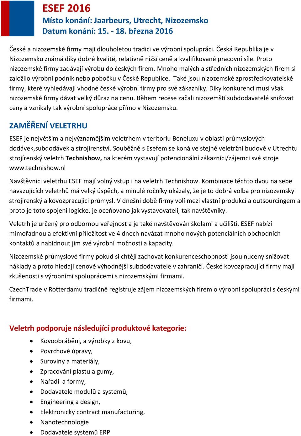 Také jsou nizozemské zprostředkovatelské firmy, které vyhledávají vhodné české výrobní firmy pro své zákazníky. Díky konkurenci musí však nizozemské firmy dávat velký důraz na cenu.