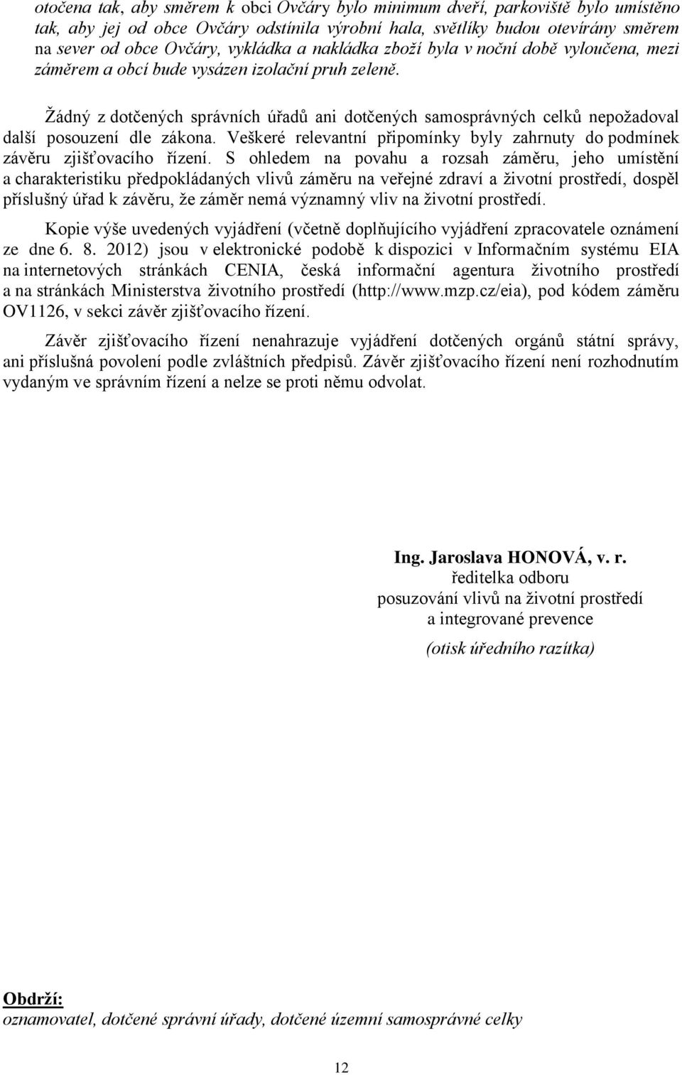 Žádný z dotčených správních úřadů ani dotčených samosprávných celků nepožadoval další posouzení dle zákona. Veškeré relevantní připomínky byly zahrnuty do podmínek závěru zjišťovacího řízení.